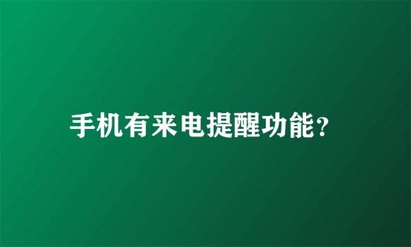 手机有来电提醒功能？