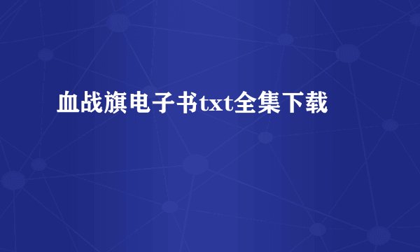 血战旗电子书txt全集下载