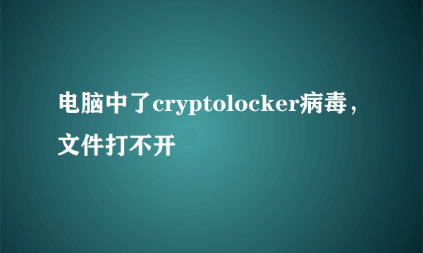 电脑中了cryptolocker病毒，文件打不开