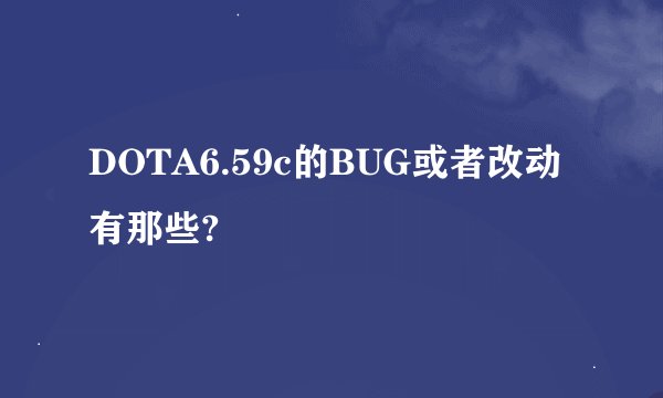 DOTA6.59c的BUG或者改动有那些?