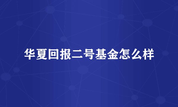 华夏回报二号基金怎么样