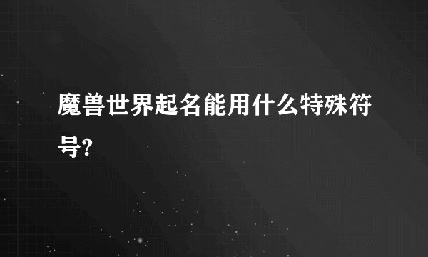 魔兽世界起名能用什么特殊符号?