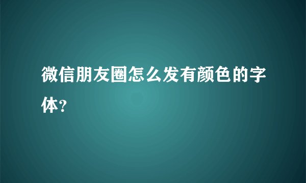 微信朋友圈怎么发有颜色的字体？