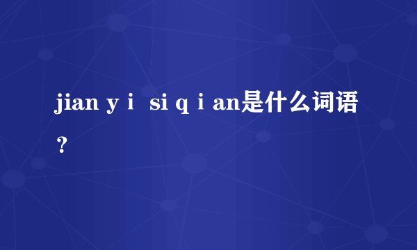 jian yⅰ si qⅰan是什么词语?