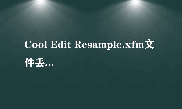 Cool Edit Resample.xfm文件丢失怎么办