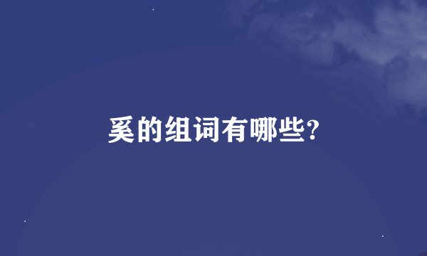 奚的组词有哪些?