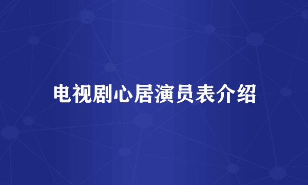 电视剧心居演员表介绍