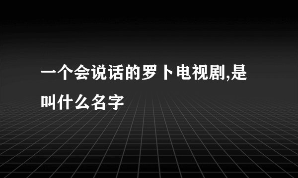 一个会说话的罗卜电视剧,是叫什么名字