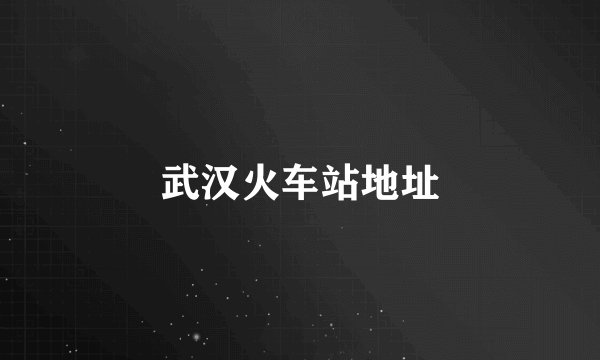 武汉火车站地址