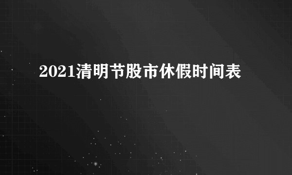 2021清明节股市休假时间表