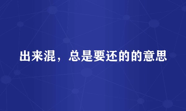 出来混，总是要还的的意思