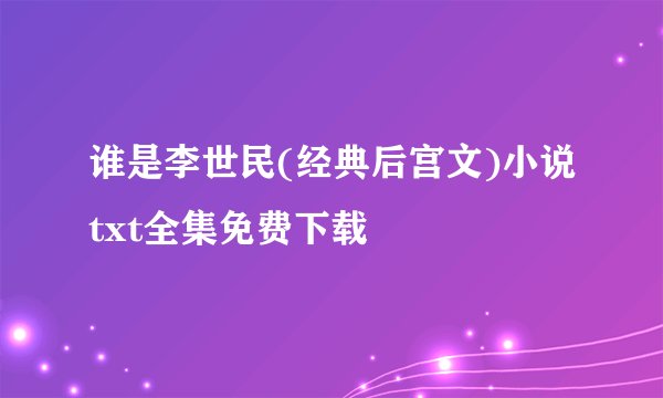 谁是李世民(经典后宫文)小说txt全集免费下载