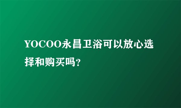 YOCOO永昌卫浴可以放心选择和购买吗？