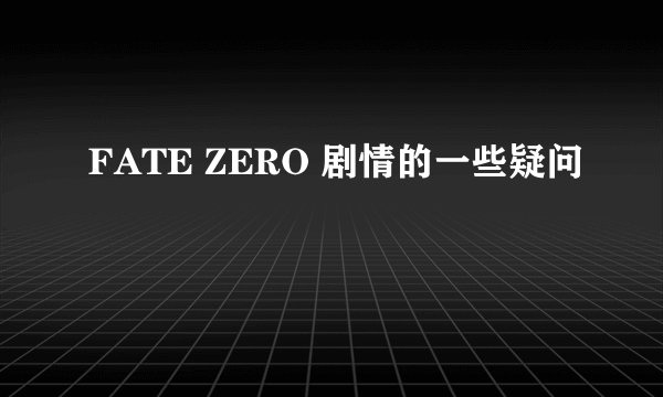 FATE ZERO 剧情的一些疑问