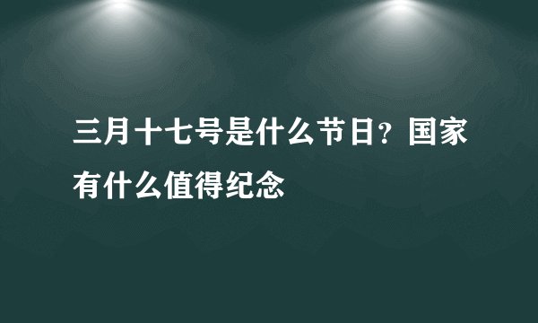 三月十七号是什么节日？国家有什么值得纪念