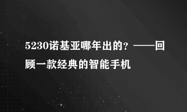 5230诺基亚哪年出的？——回顾一款经典的智能手机