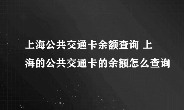 上海公共交通卡余额查询 上海的公共交通卡的余额怎么查询
