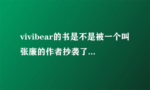 vivibear的书是不是被一个叫张廉的作者抄袭了寻找梦幻之旅