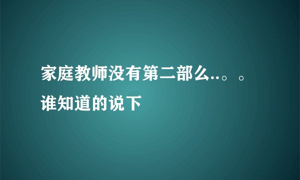 家庭教师没有第二部么..。。谁知道的说下