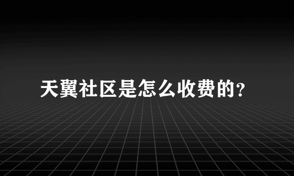 天翼社区是怎么收费的？
