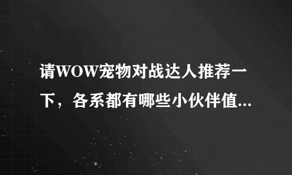 请WOW宠物对战达人推荐一下，各系都有哪些小伙伴值得练一练？