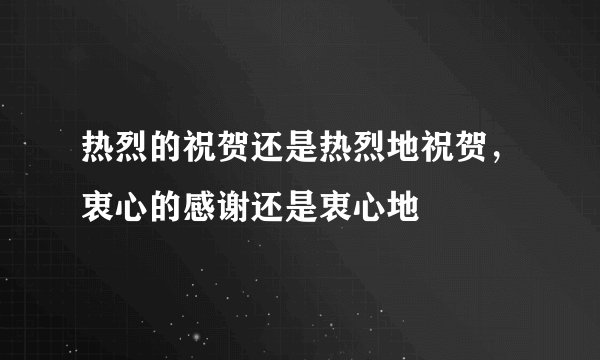热烈的祝贺还是热烈地祝贺，衷心的感谢还是衷心地