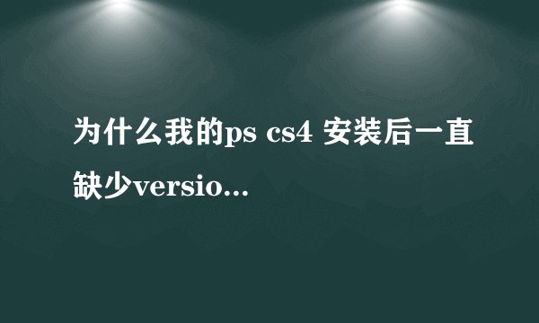 为什么我的ps cs4 安装后一直缺少version cue.dll文件 谁有64bite ps cs 4的给我发一个 602499775@qq.com