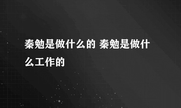 秦勉是做什么的 秦勉是做什么工作的