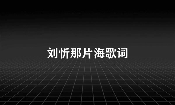 刘忻那片海歌词