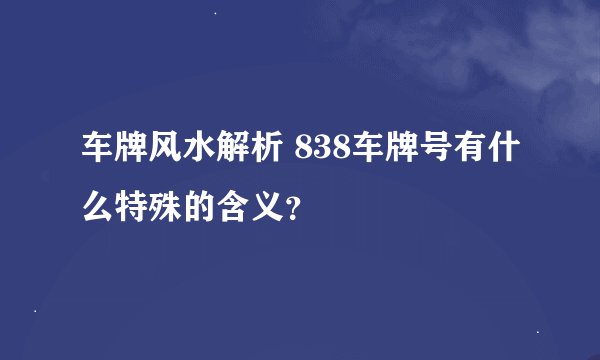 车牌风水解析 838车牌号有什么特殊的含义？