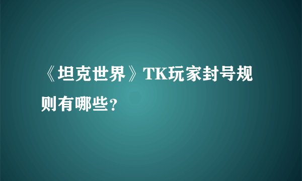 《坦克世界》TK玩家封号规则有哪些？