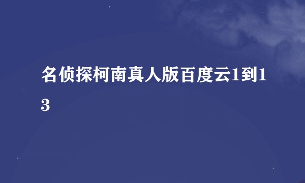 名侦探柯南真人版百度云1到13