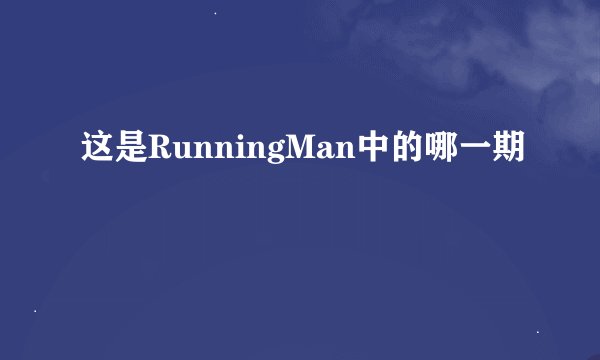 这是RunningMan中的哪一期