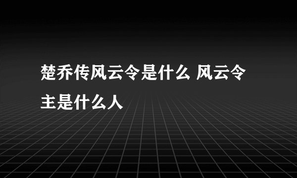 楚乔传风云令是什么 风云令主是什么人