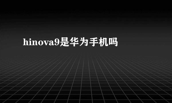 hinova9是华为手机吗