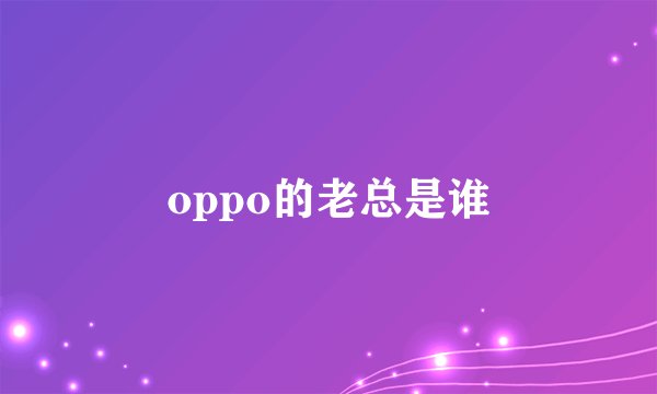 oppo的老总是谁