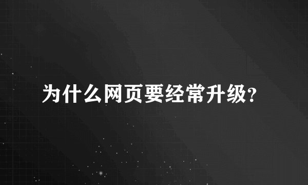 为什么网页要经常升级？