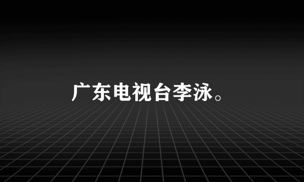 广东电视台李泳。