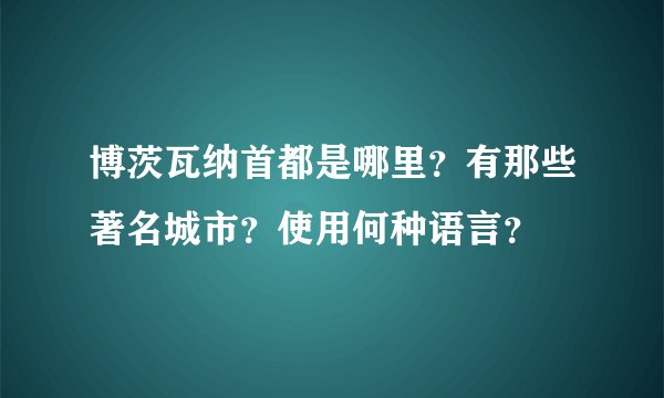 博茨瓦纳首都是哪里？有那些著名城市？使用何种语言？