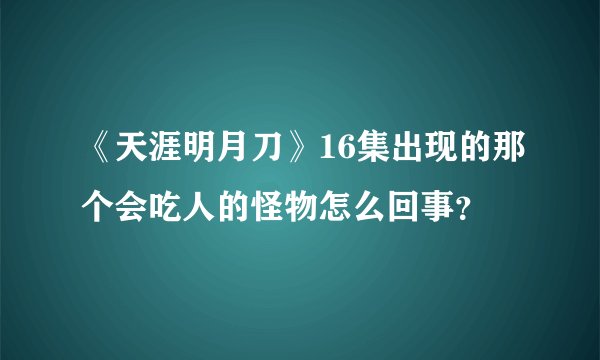 《天涯明月刀》16集出现的那个会吃人的怪物怎么回事？