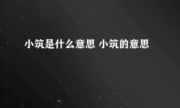 小筑是什么意思 小筑的意思