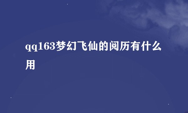 qq163梦幻飞仙的阅历有什么用