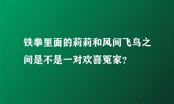 铁拳里面的莉莉和风间飞鸟之间是不是一对欢喜冤家？
