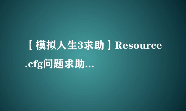 【模拟人生3求助】Resource.cfg问题求助...高手快来!!