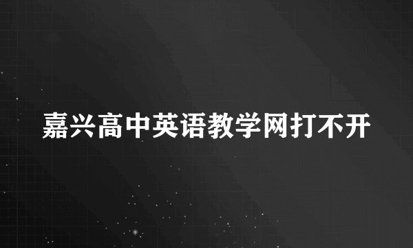 嘉兴高中英语教学网打不开