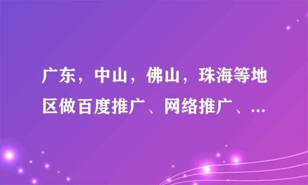 广东，中山，佛山，珠海等地区做百度推广、网络推广、搜索推广、网络营销怎么做，效果怎样？