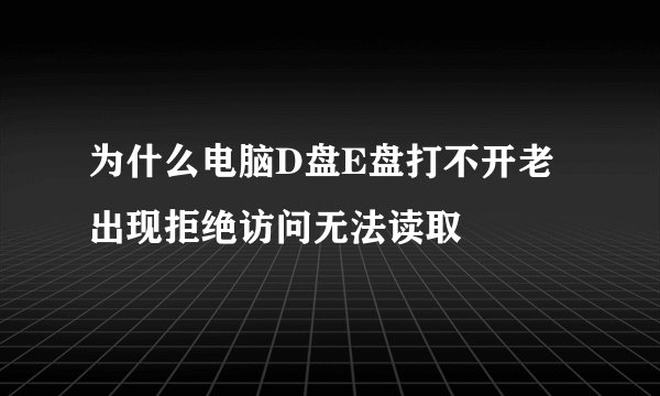 为什么电脑D盘E盘打不开老出现拒绝访问无法读取