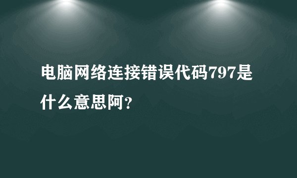 电脑网络连接错误代码797是什么意思阿？
