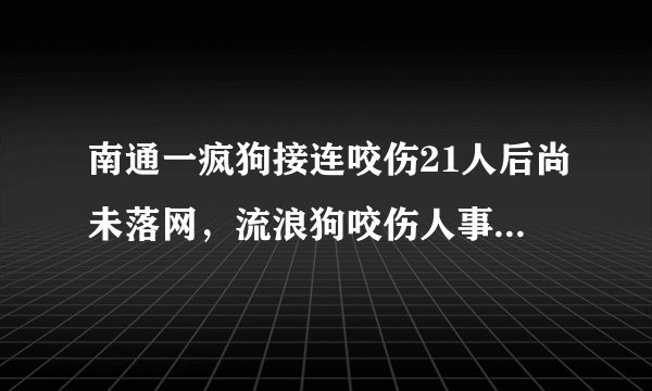 南通一疯狗接连咬伤21人后尚未落网，流浪狗咬伤人事件频发该如何治理？