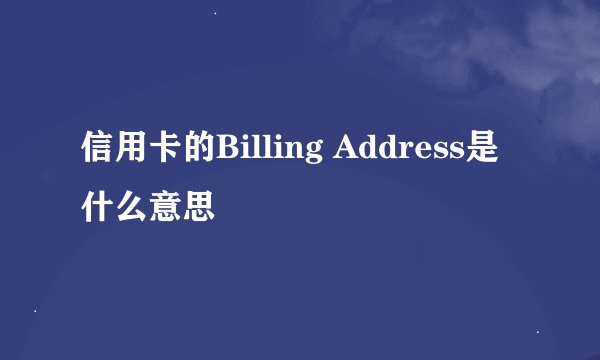 信用卡的Billing Address是什么意思